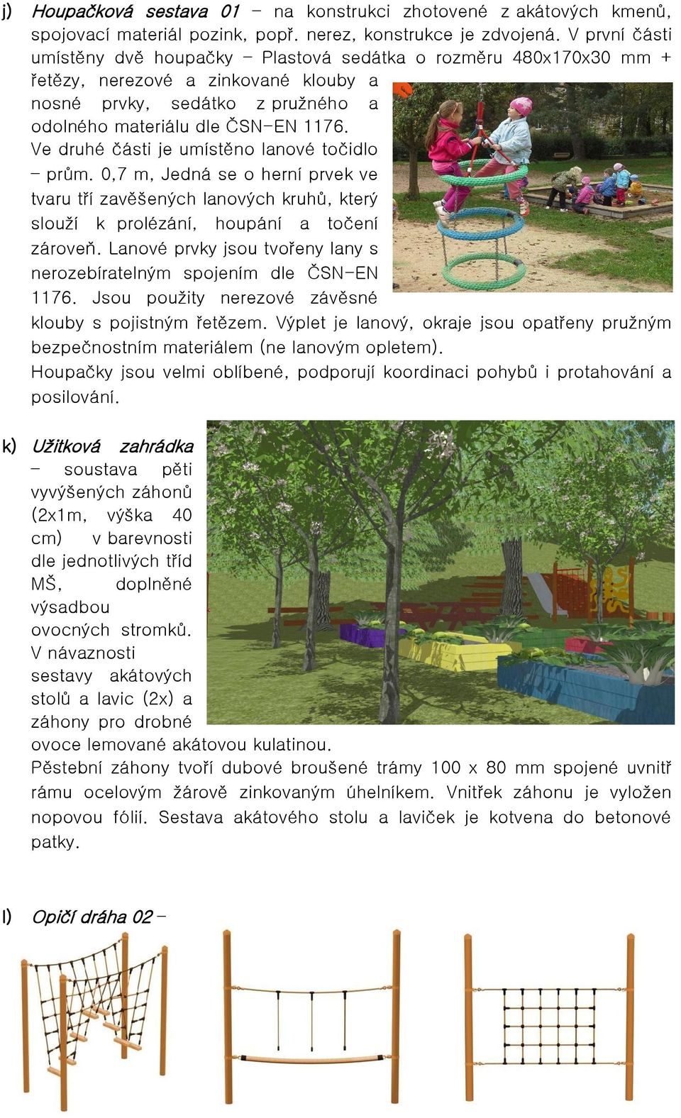 Ve druhé části je umístěno lanové točidlo prům. 0,7 m, Jedná se o herní prvek ve tvaru tří zavěšených lanových kruhů, který slouží k prolézání, houpání a točení zároveň.