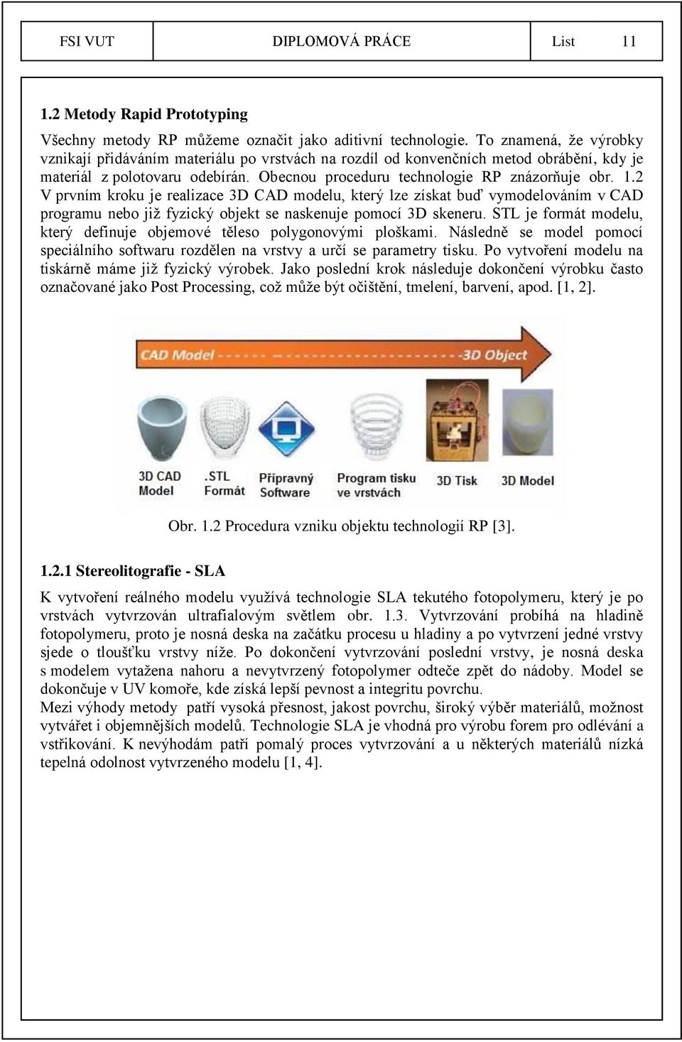 2 V prvním kroku je realizace 3D CAD modelu, který lze získat buď vymodelováním v CAD programu nebo již fyzický objekt se naskenuje pomocí 3D skeneru.