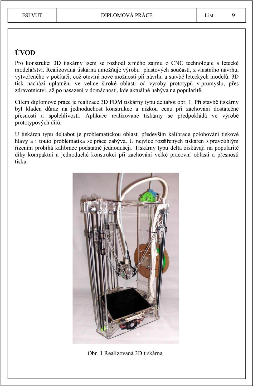 3D tisk nachází uplatnění ve velice široké oblasti od výroby prototypů v průmyslu, přes zdravotnictví, až po nasazení v domácnosti, kde aktuálně nabývá na popularitě.