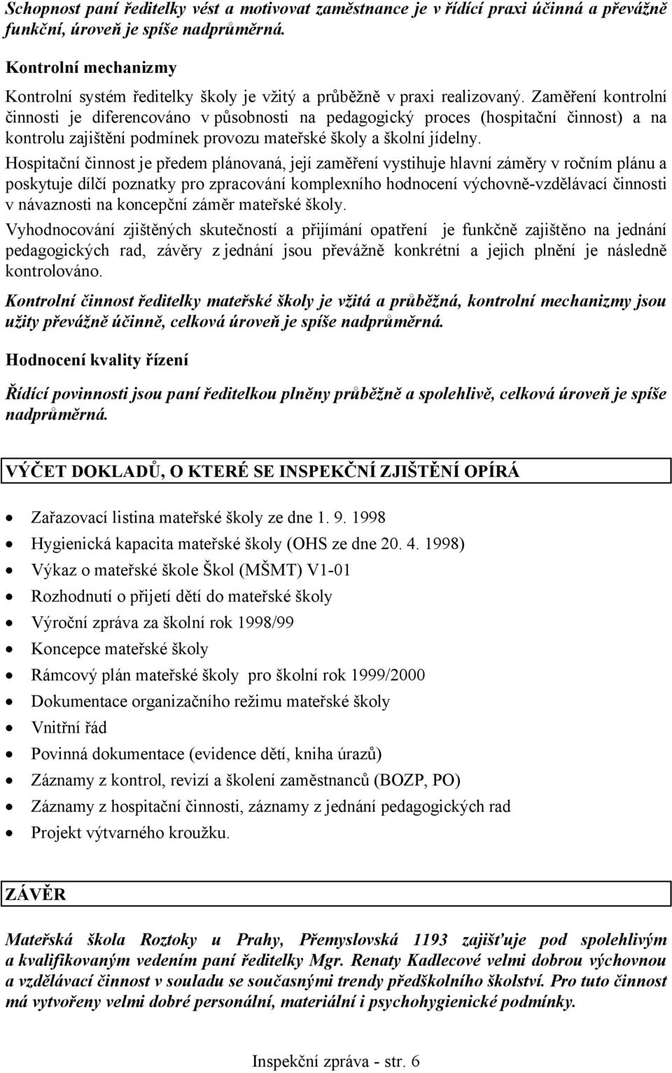 Zaměření kontrolní činnosti je diferencováno v působnosti na pedagogický proces (hospitační činnost) a na kontrolu zajištění podmínek provozu mateřské školy a školní jídelny.