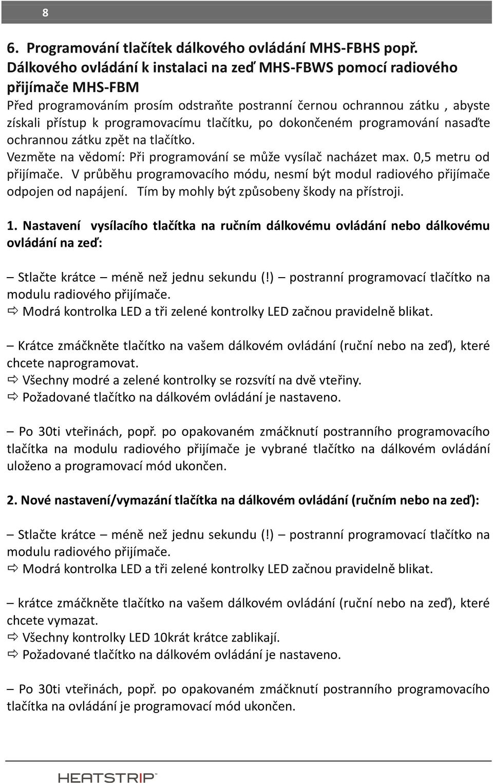 tlačítku, po dokončeném programování nasaďte ochrannou zátku zpět na tlačítko. Vezměte na vědomí: Při programování se může vysílač nacházet max. 0,5 metru od přijímače.