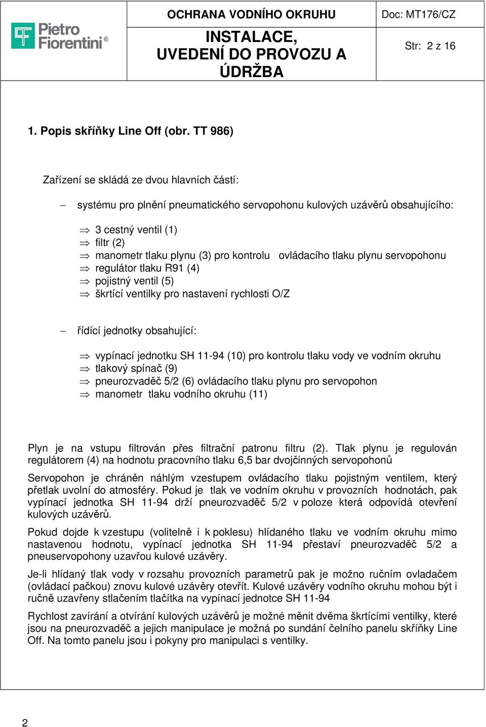 ovládacího tlaku plynu servopohonu regulátor tlaku R91 (4) pojistný ventil (5) škrtící ventilky pro nastavení rychlosti O/Z řídící jednotky obsahující: vypínací jednotku SH 11-94 (10) pro kontrolu