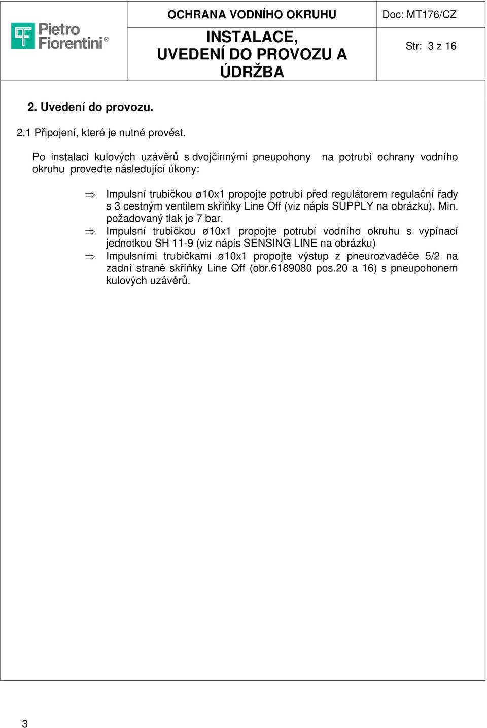 před regulátorem regulační řady s 3 cestným ventilem skříňky Line Off (viz nápis SUPPLY na obrázku). Min. požadovaný tlak je 7 bar.