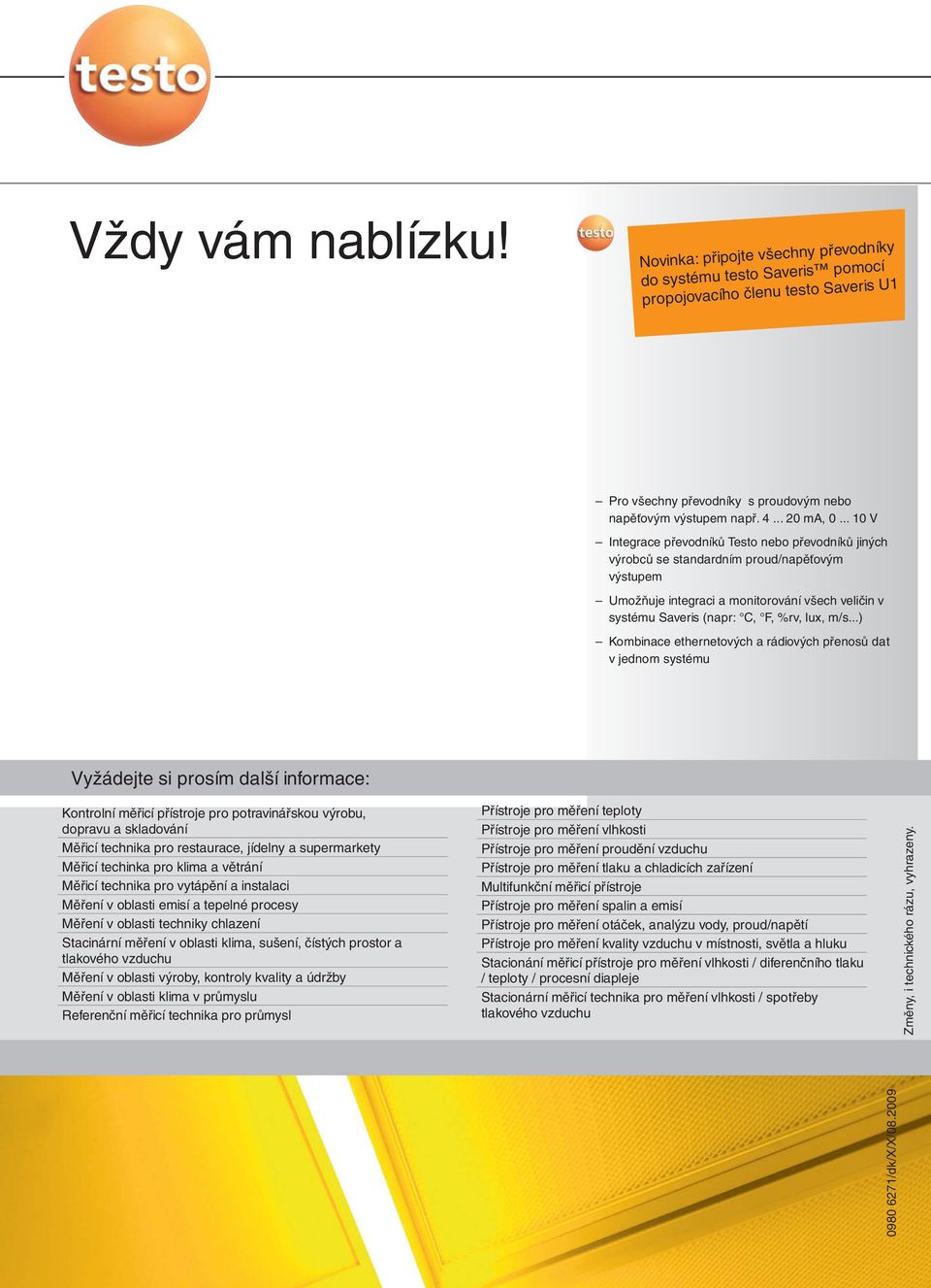 .. 10 V Integrace převodníků Testo nebo převodníků jiných výrobců se standardním proud/napěťovým výstupem Umožňuje integraci a monitorování všech veličin v systému Saveris (napr: C, F, %rv, lux, m/s.