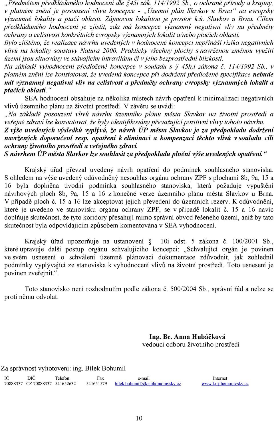 . Cílem předkládaného hodnocení je zjistit, zda má koncepce významný negativní vliv na předměty ochrany a celistvost konkrétních evropsky významných lokalit a/nebo ptačích oblastí.