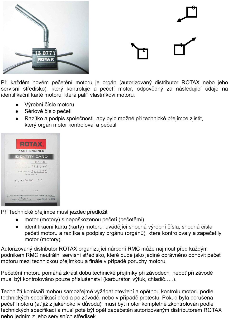 Při Technické přejímce musí jezdec předložit motor (motory) s nepoškozenou pečetí (pečetěmi) identifikační kartu (karty) motoru, uvádějící shodná výrobní čísla, shodná čísla pečeti motoru a razítka a