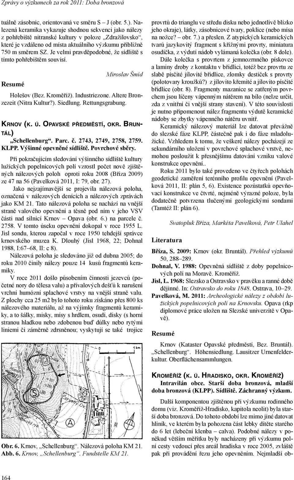 Je velmi pravděpodobné, že sídliště s tímto pohřebištěm souvisí. Miroslav Šmíd Holešov (Bez. Kroměříž). Industriezone. Altere Bronzezeit (Nitra Kultur?). Siedlung. Rettungsgrabung. KRNOV (K. Ú.