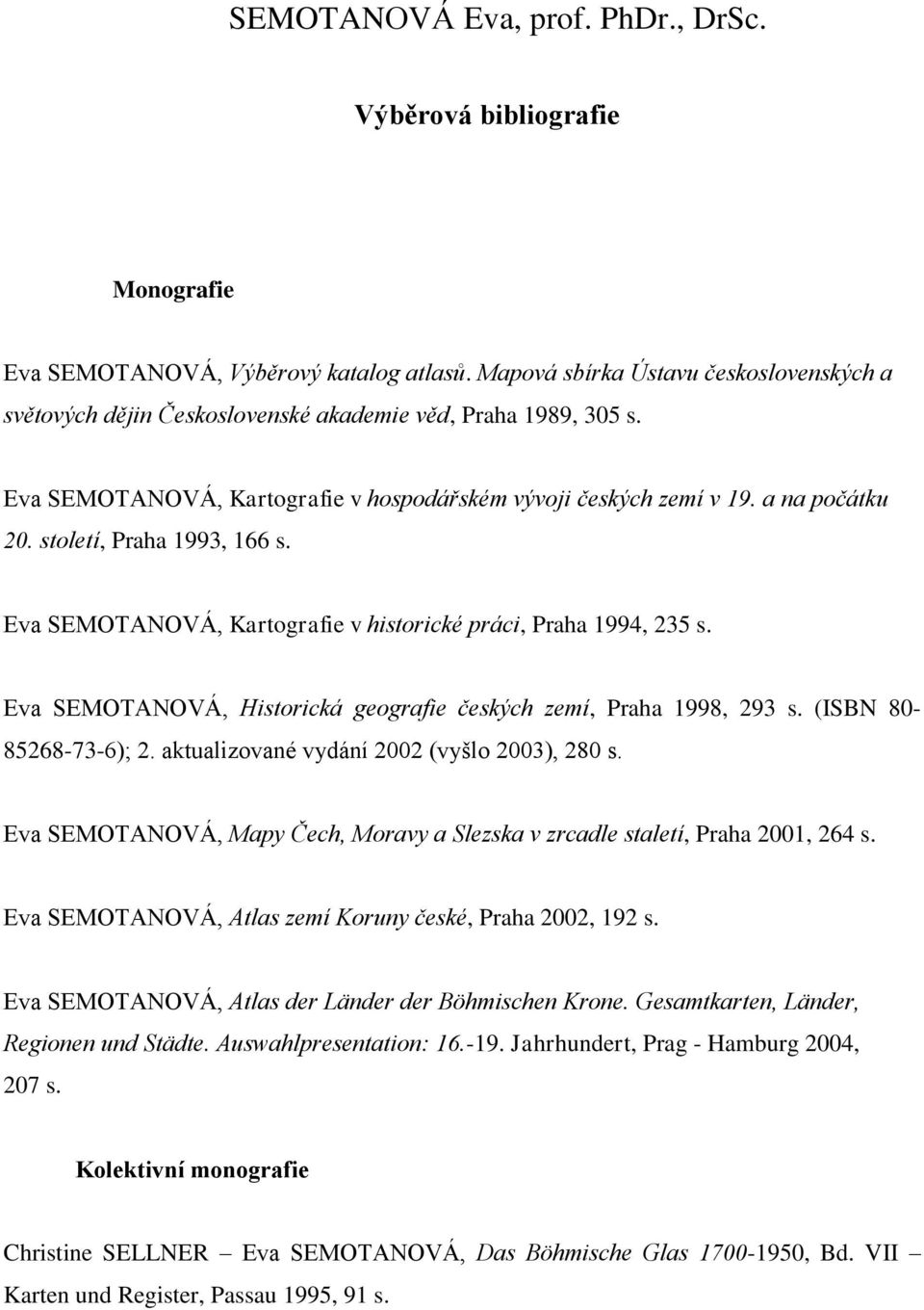 století, Praha 1993, 166 s. Eva SEMOTANOVÁ, Kartografie v historické práci, Praha 1994, 235 s. Eva SEMOTANOVÁ, Historická geografie českých zemí, Praha 1998, 293 s. (ISBN 80-85268-73-6); 2.