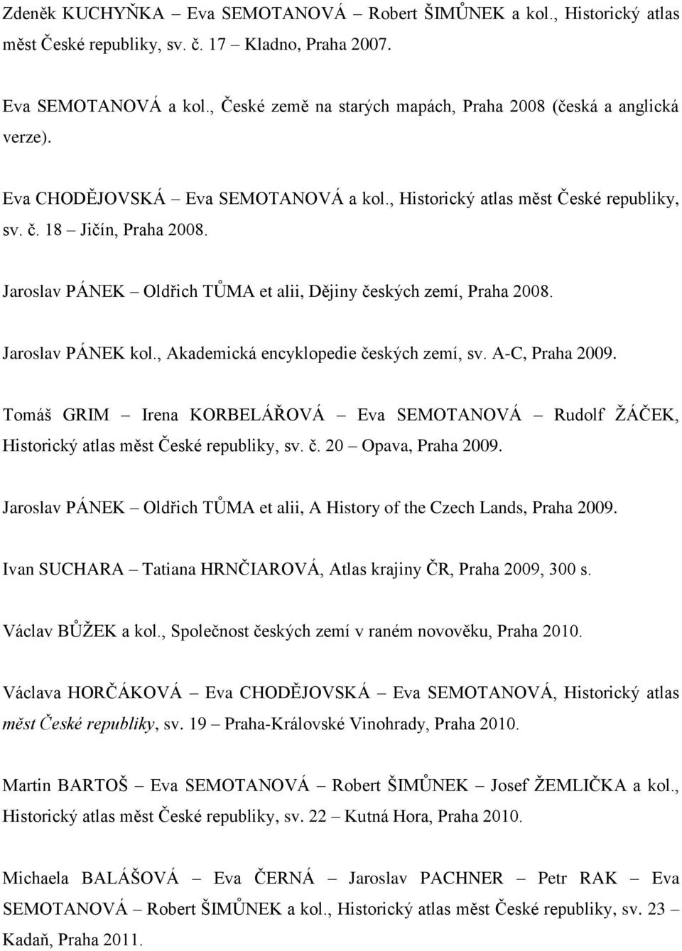 Jaroslav PÁNEK Oldřich TŮMA et alii, Dějiny českých zemí, Praha 2008. Jaroslav PÁNEK kol., Akademická encyklopedie českých zemí, sv. A-C, Praha 2009.