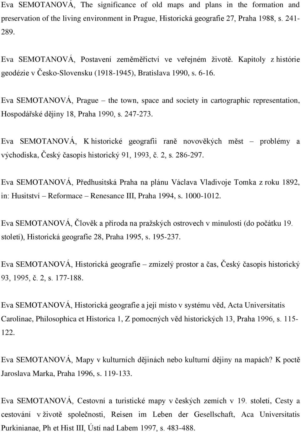 Eva SEMOTANOVÁ, Prague the town, space and society in cartographic representation, Hospodářské dějiny 18, Praha 1990, s. 247-273.