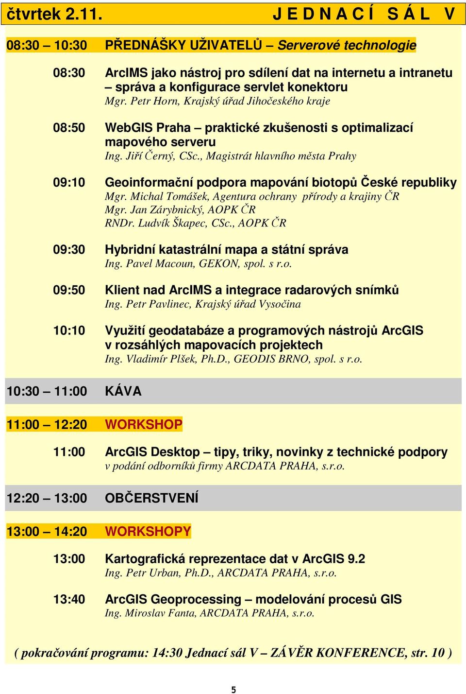 , Magistrát hlavního města Prahy 09:10 Geoinformační podpora mapování biotopů České republiky Mgr. Michal Tomášek, Agentura ochrany přírody a krajiny ČR Mgr. Jan Zárybnický, AOPK ČR RNDr.