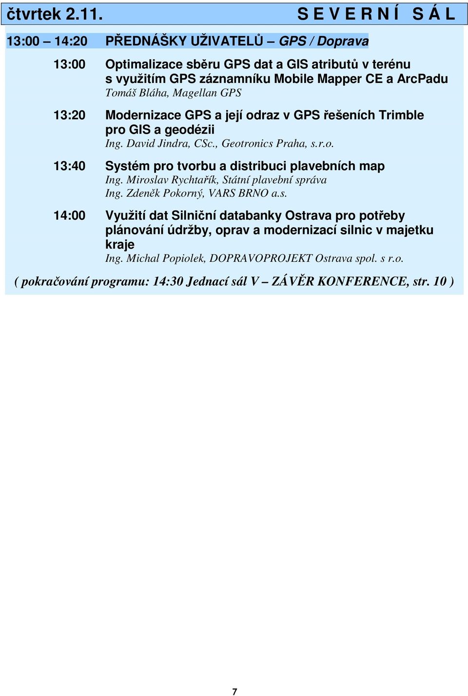 Bláha, Magellan GPS 13:20 Modernizace GPS a její odraz v GPS řešeních Trimble pro GIS a geodézii Ing. David Jindra, CSc., Geotronics Praha, s.r.o. 13:40 Systém pro tvorbu a distribuci plavebních map Ing.