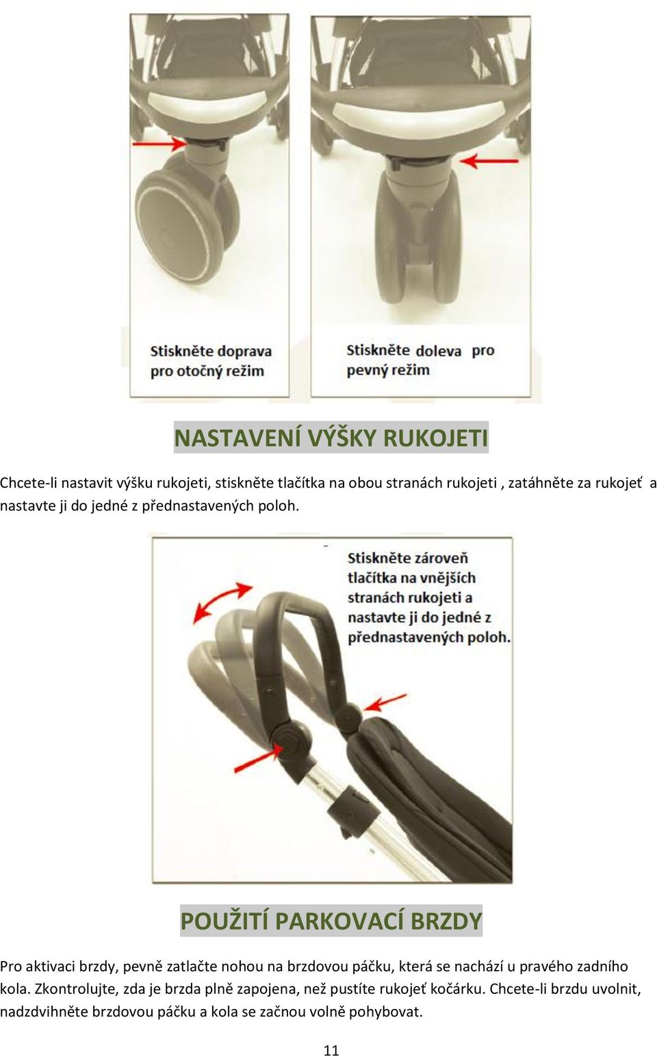 POUŽITÍ PARKOVACÍ BRZDY Pro aktivaci brzdy, pevně zatlačte nohou na brzdovou páčku, která se nachází u pravého