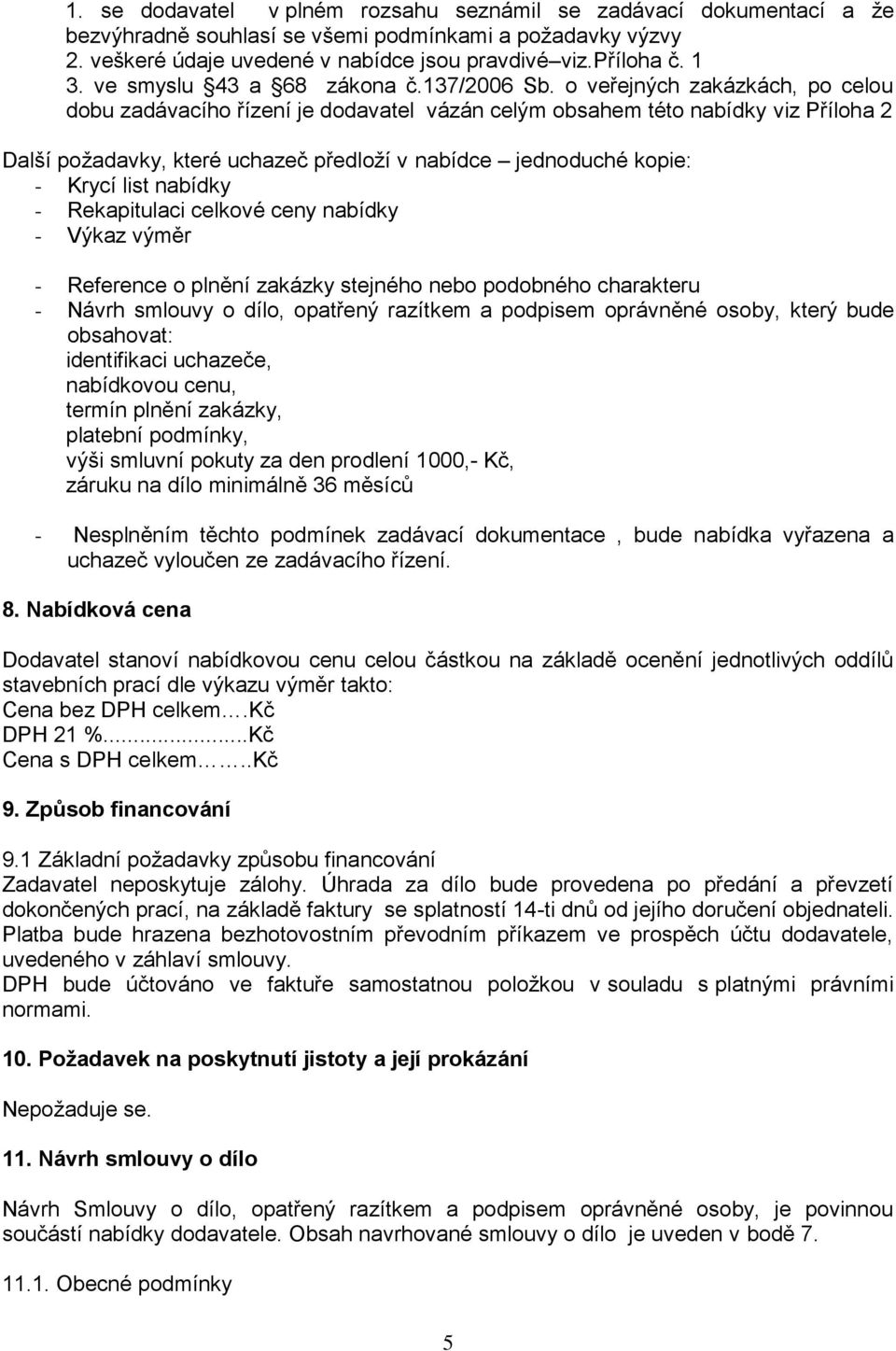 o veřejných zakázkách, po celou dobu zadávacího řízení je dodavatel vázán celým obsahem této nabídky viz Příloha 2 Další požadavky, které uchazeč předloží v nabídce jednoduché kopie: - Krycí list