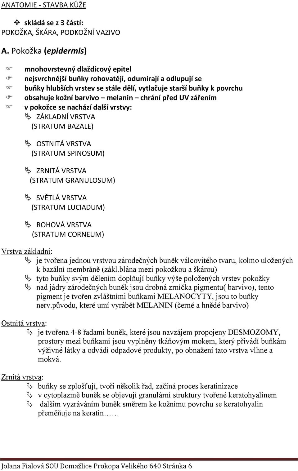 barvivo melanin chrání před UV zářením v pokožce se nachází další vrstvy: ZÁKLADNÍ VRSTVA (STRATUM BAZALE) OSTNITÁ VRSTVA (STRATUM SPINOSUM) ZRNITÁ VRSTVA (STRATUM GRANULOSUM) SVĚTLÁ VRSTVA (STRATUM