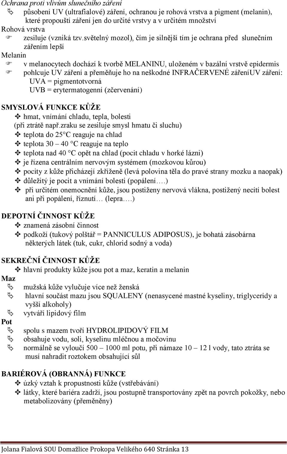 světelný mozol), čím je silnější tím je ochrana před slunečním zářením lepší Melanin v melanocytech dochází k tvorbě MELANINU, uloženém v bazální vrstvě epidermis pohlcuje UV záření a přeměňuje ho na