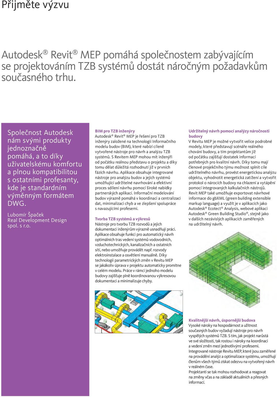 Lubomír Špaček Real Development Design spol. s r.o. BIM pro TZB inženýry Autodesk Revit MEP je řešení pro TZB inženýry založené na technologii Informačního modelu budov (BIM), které nabízí cíleně