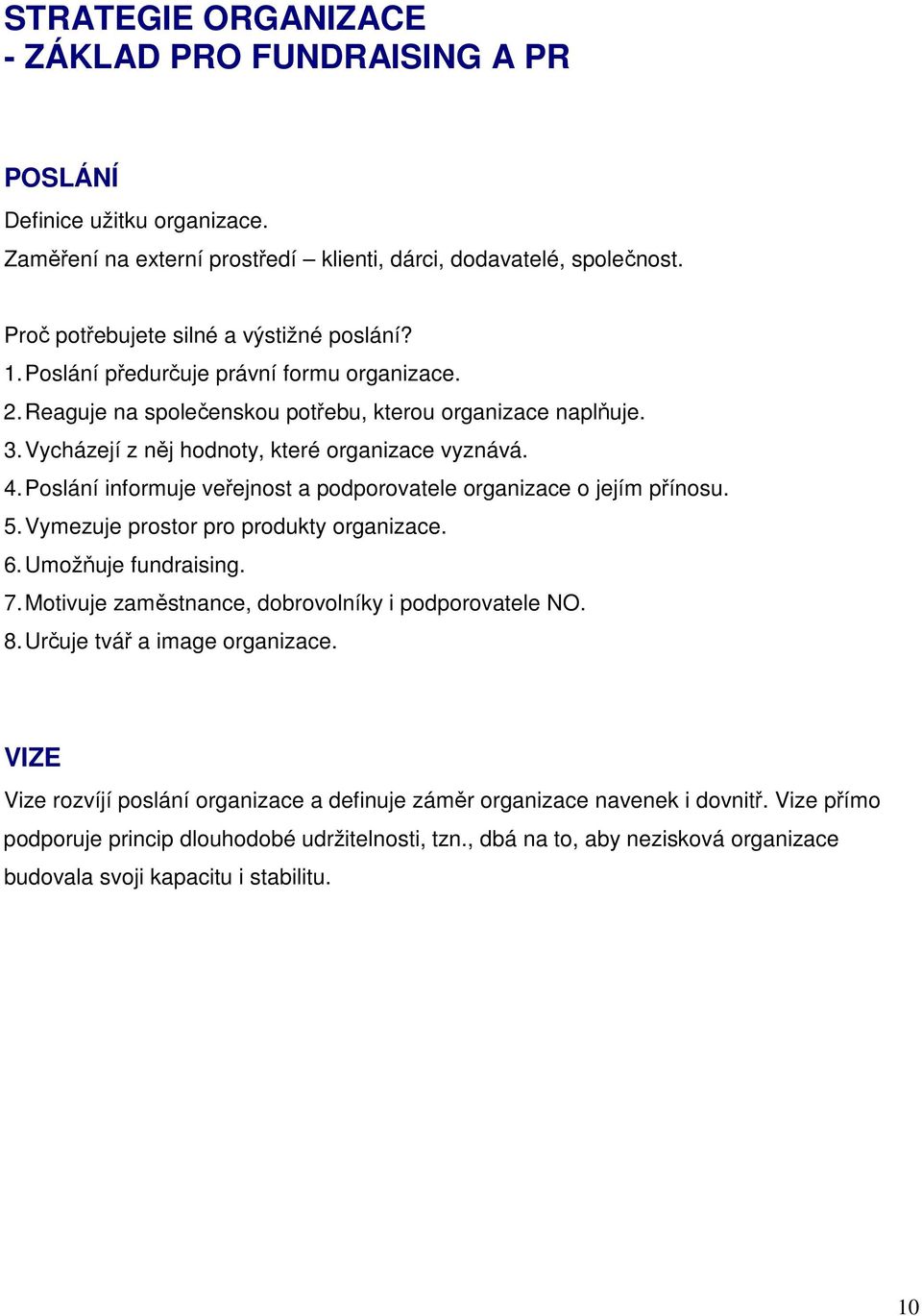 Poslání informuje veřejnost a podporovatele organizace o jejím přínosu. 5. Vymezuje prostor pro produkty organizace. 6. Umožňuje fundraising. 7. Motivuje zaměstnance, dobrovolníky i podporovatele NO.