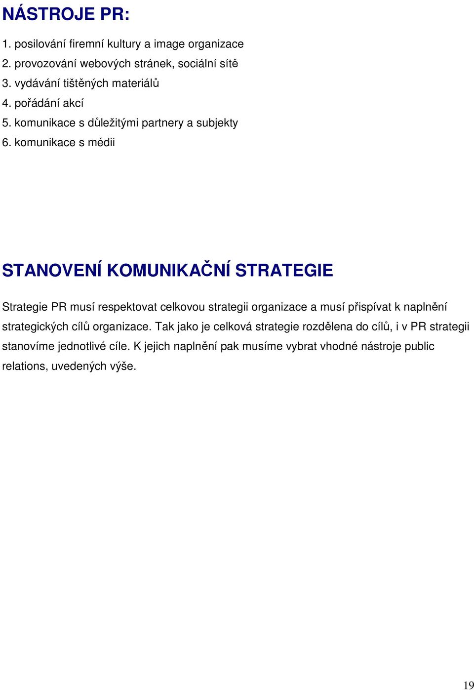 komunikace s médii STANOVENÍ KOMUNIKAČNÍ STRATEGIE Strategie PR musí respektovat celkovou strategii organizace a musí přispívat k naplnění