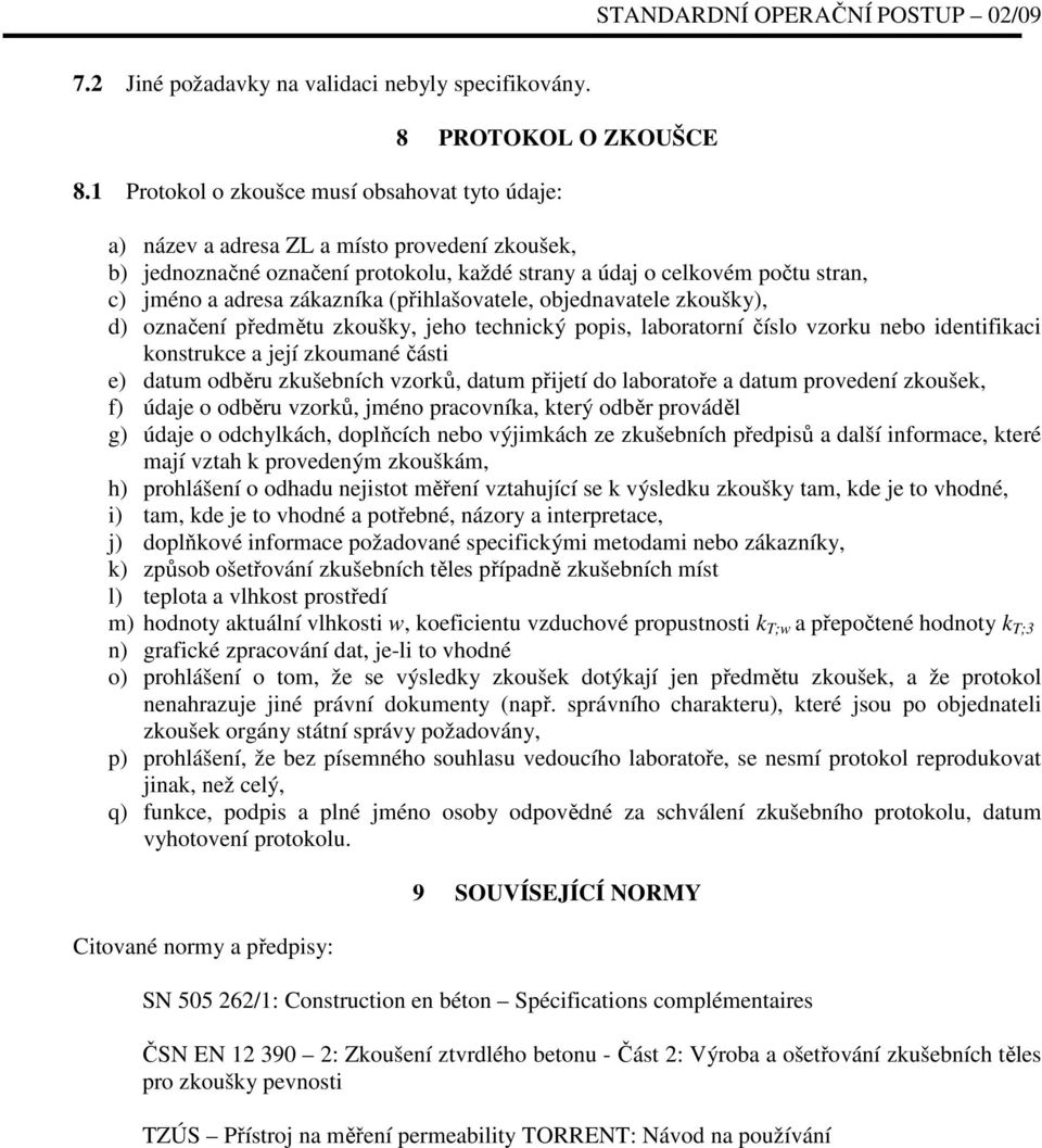 zákazníka (přihlašovatele, objednavatele zkoušky), d) označení předmětu zkoušky, jeho technický popis, laboratorní číslo vzorku nebo identifikaci konstrukce a její zkoumané části e) datum odběru