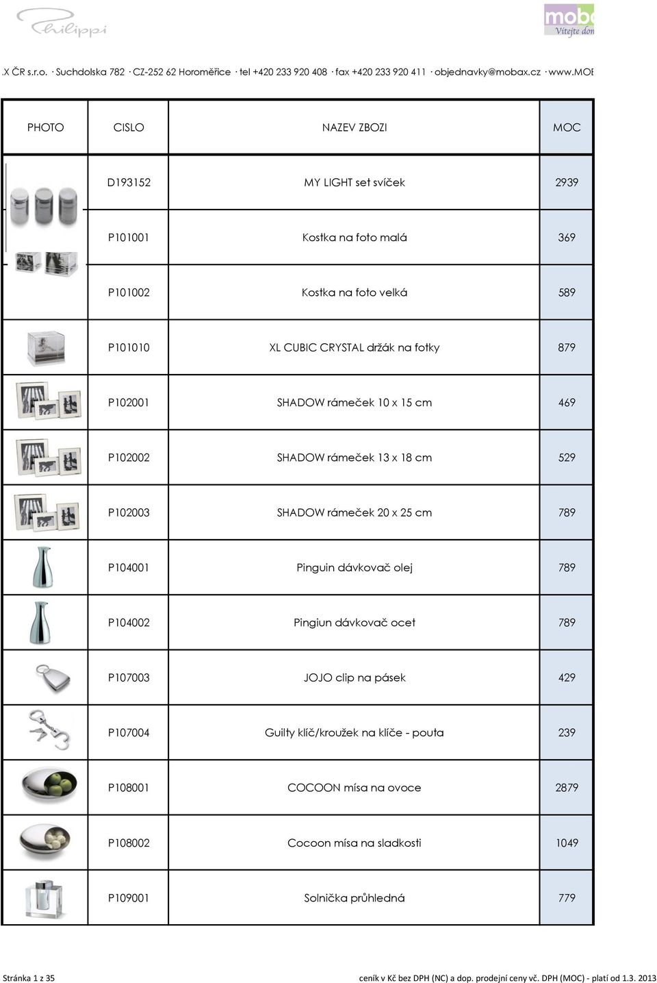 cz PHOTO CISLO NAZEV ZBOZI MOC D193152 MY LIGHT set svíček 2939 P101001 Kostka na foto malá 369 P101002 Kostka na foto velká 589 P101010 XL CUBIC CRYSTAL držák na fotky 879 P102001 SHADOW