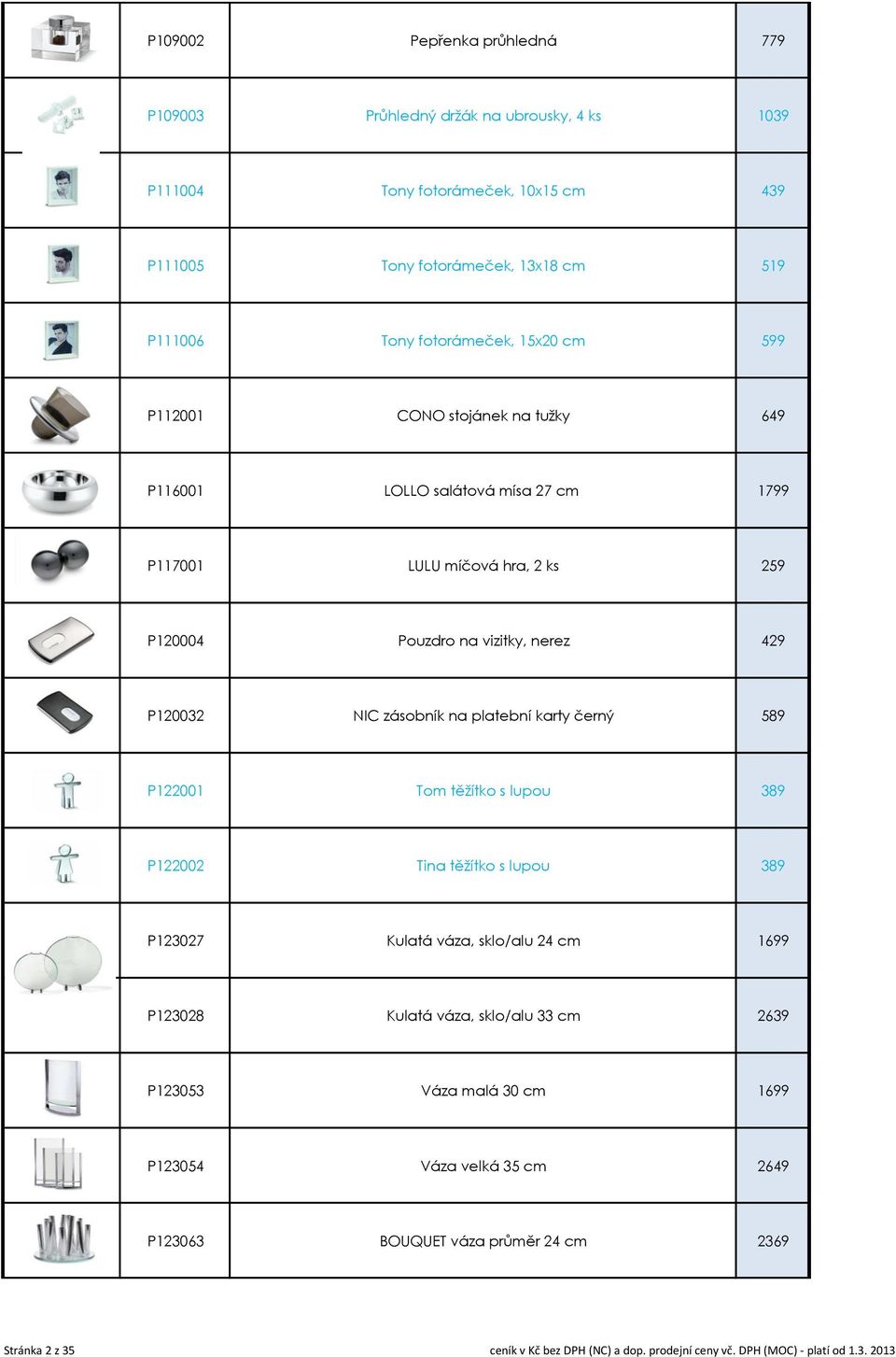 platební karty černý 589 P122001 Tom těžítko s lupou 389 P122002 Tina těžítko s lupou 389 P123027 Kulatá váza, sklo/alu 24 cm 1699 P123028 Kulatá váza, sklo/alu 33 cm 2639 P123053