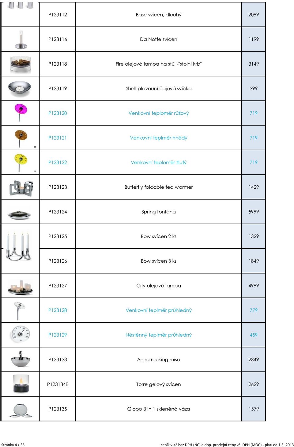 svícen 2 ks 1329 P123126 Bow svícen 3 ks 1849 P123127 City olejová lampa 4999 P123128 Venkovní teplměr průhledný 779 P123129 Néstěnný teplměr průhledný 459 P123133 Anna