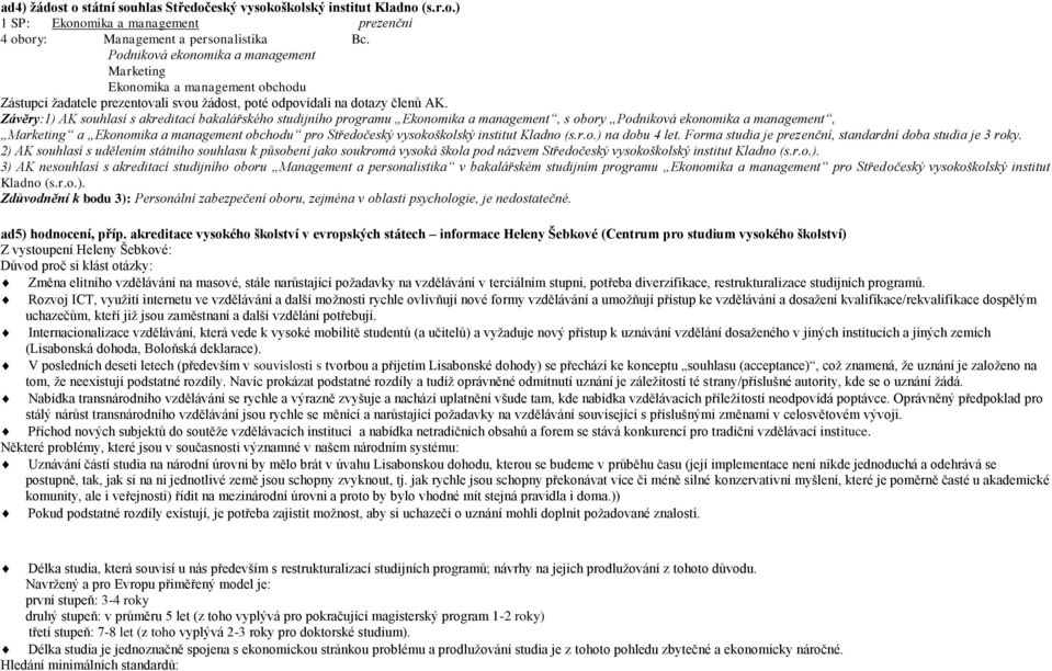 Závěry:1) AK souhlasí s akreditací bakalářského studijního programu Ekonomika a management, s obory Podniková ekonomika a management, Marketing a Ekonomika a management obchodu pro Středočeský