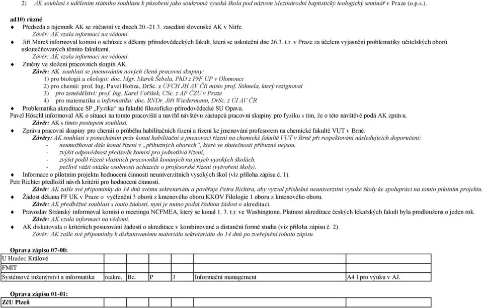 Závěr: AK vzala informaci na vědomí. Změny ve sloţení pracovních skupin AK. Závěr: AK souhlasí se jmenováním nových členů pracovní skupiny: 1) pro biologii a ekologii: doc. Mgr.