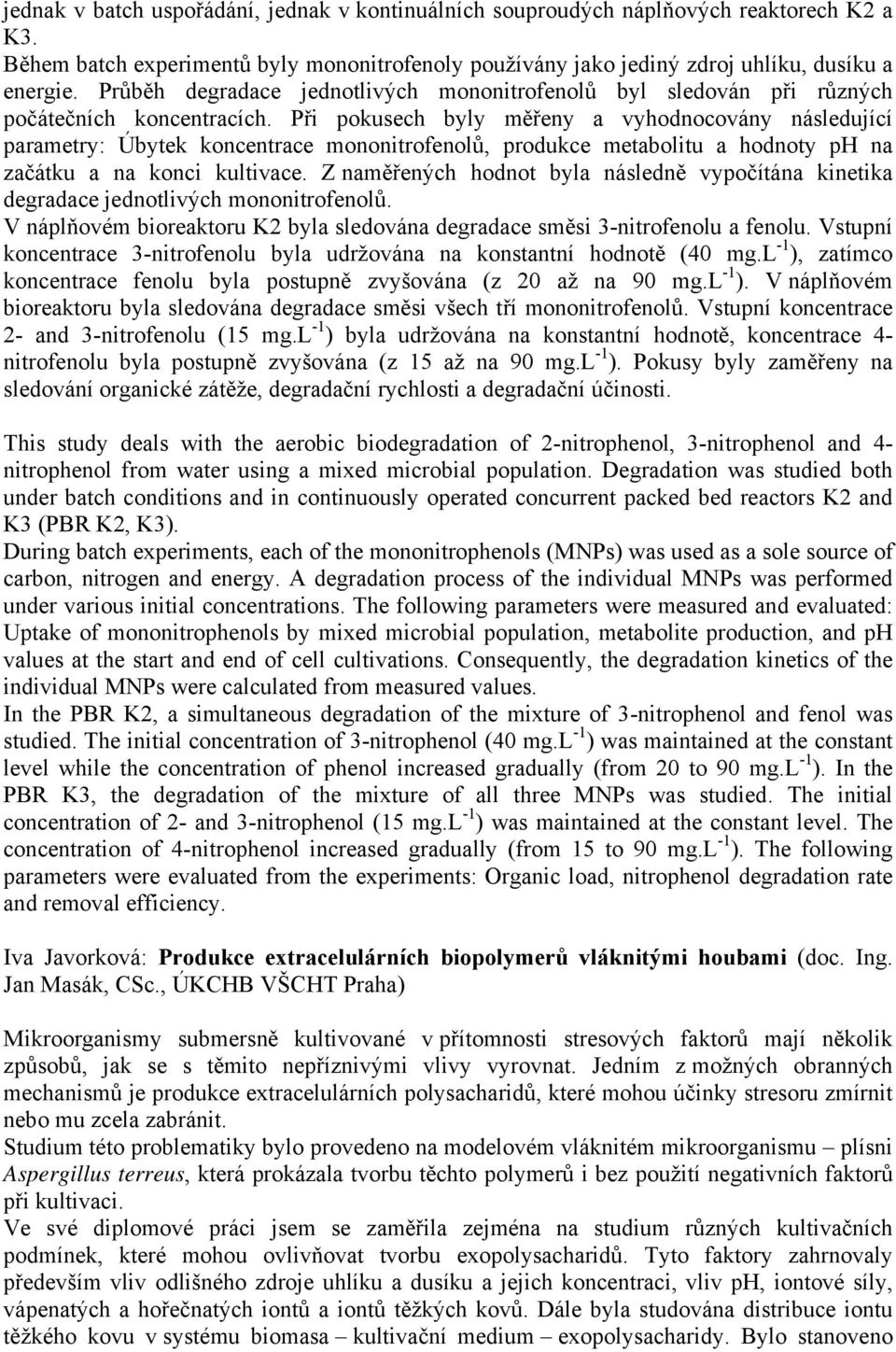 Při pokusech byly měřeny a vyhodnocovány následující parametry: Úbytek koncentrace mononitrofenolů, produkce metabolitu a hodnoty ph na začátku a na konci kultivace.