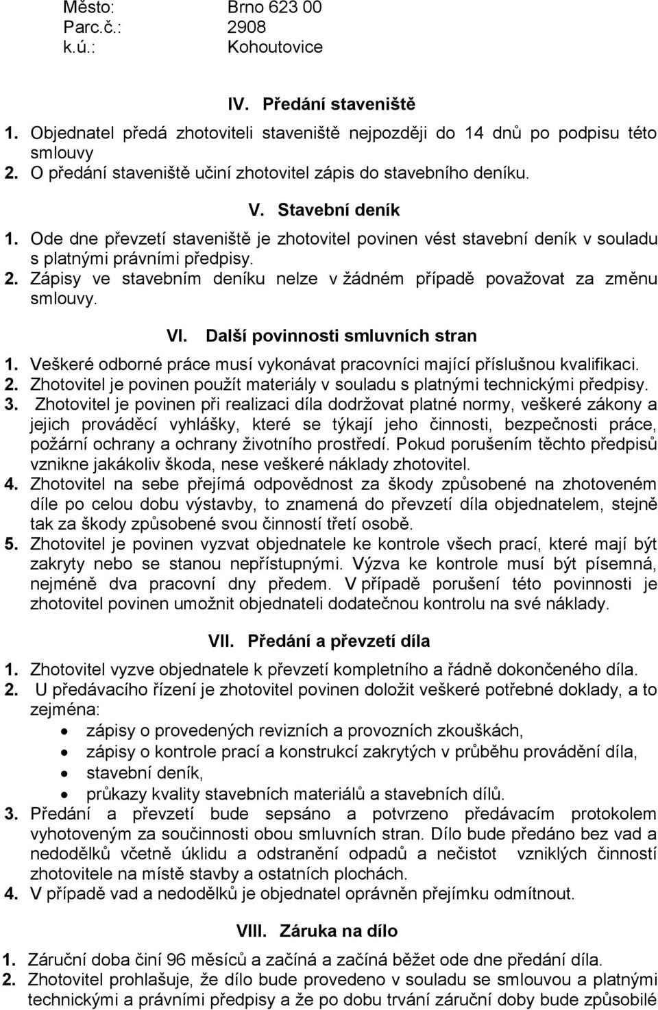 Zápisy ve stavebním deníku nelze v žádném případě považovat za změnu smlouvy. VI. Další povinnosti smluvních stran 1. Veškeré odborné práce musí vykonávat pracovníci mající příslušnou kvalifikaci. 2.