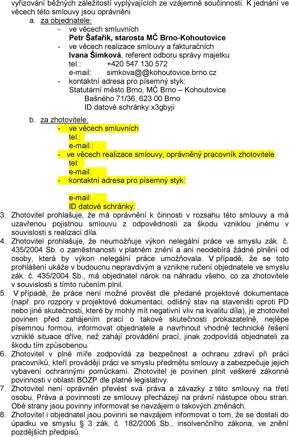 : +420 547 130 572 e-mail: simkova@@kohoutovice.brno.cz - kontaktní adresa pro písemný styk: Statutární město Brno, MČ Brno Kohoutovice Bašného 71/36, 623 00 Brno ID datové schránky: x3gbyji b.