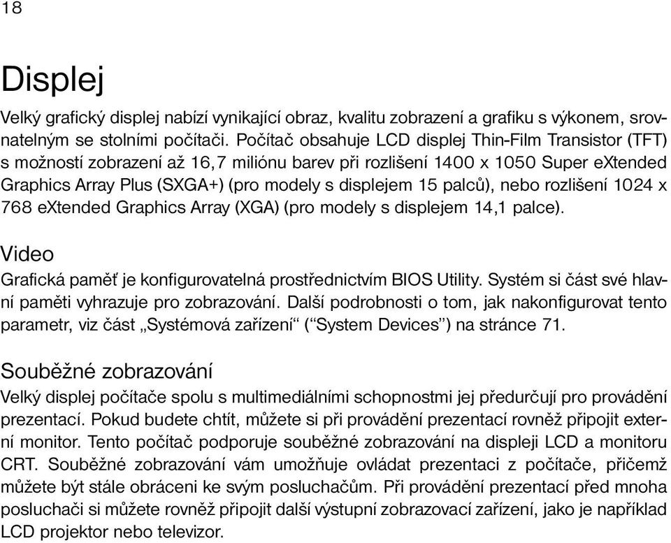 palců), nebo rozlišení 1024 x 768 extended Graphics Array (XGA) (pro modely s displejem 14,1 palce). Video Grafická paměť je konfigurovatelná prostřednictvím BIOS Utility.