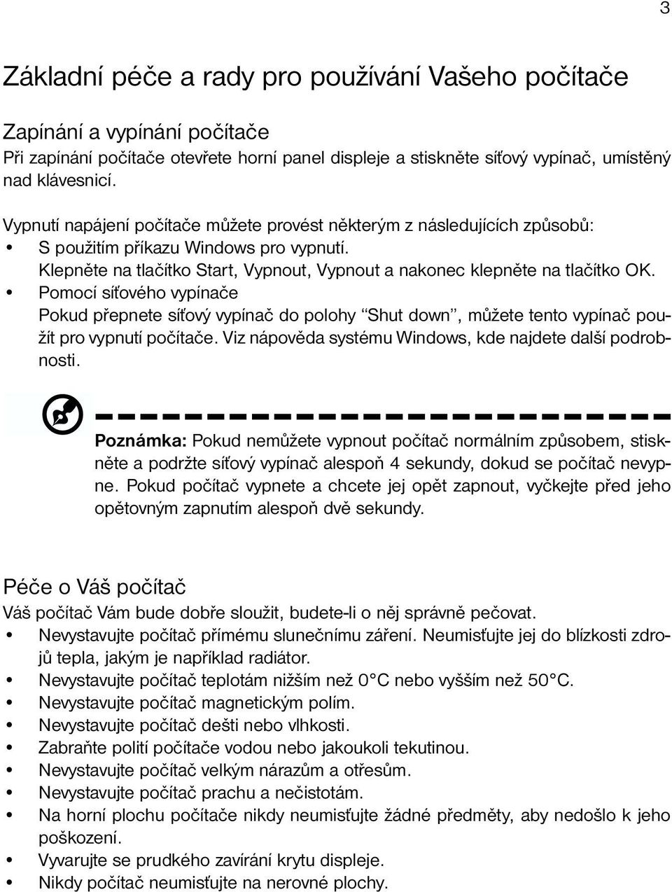 Pomocí síťového vypínače Pokud přepnete síťový vypínač do polohy Shut down, můžete tento vypínač použít pro vypnutí počítače. Viz nápověda systému Windows, kde najdete další podrobnosti.