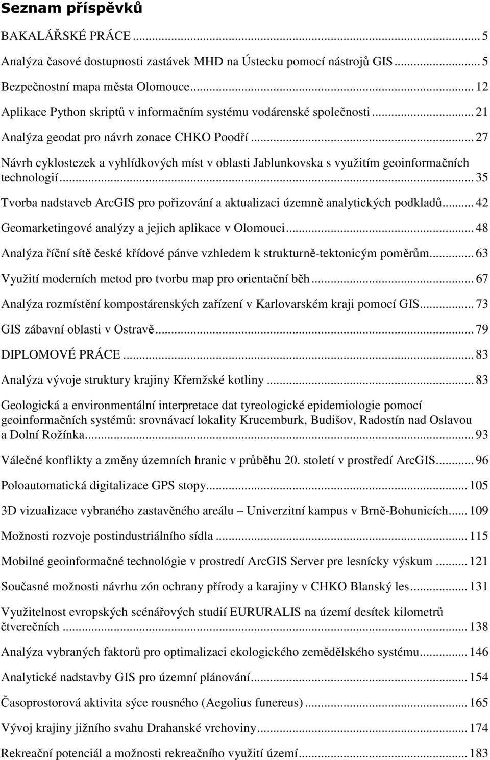 .. 27 Návrh cyklostezek a vyhlídkových míst v oblasti Jablunkovska s využitím geoinformačních technologií... 35 Tvorba nadstaveb ArcGIS pro pořizování a aktualizaci územně analytických podkladů.