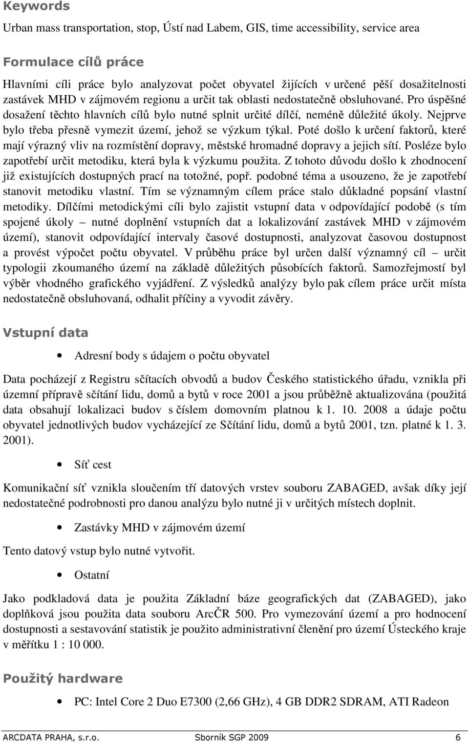 Nejprve bylo třeba přesně vymezit území, jehož se výzkum týkal. Poté došlo k určení faktorů, které mají výrazný vliv na rozmístění dopravy, městské hromadné dopravy a jejich sítí.