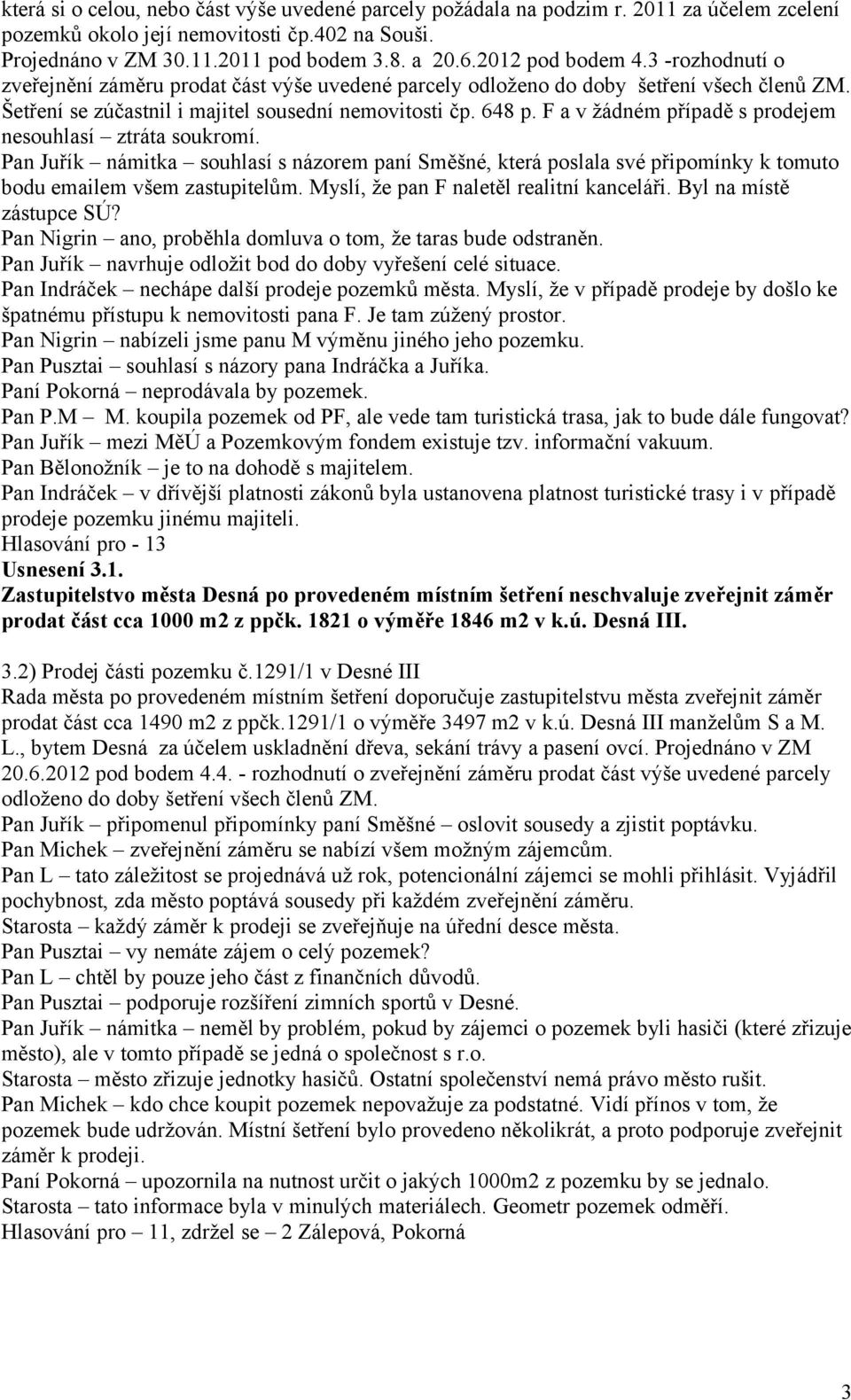 F a v žádném případě s prodejem nesouhlasí ztráta soukromí. Pan Juřík námitka souhlasí s názorem paní Směšné, která poslala své připomínky k tomuto bodu emailem všem zastupitelům.