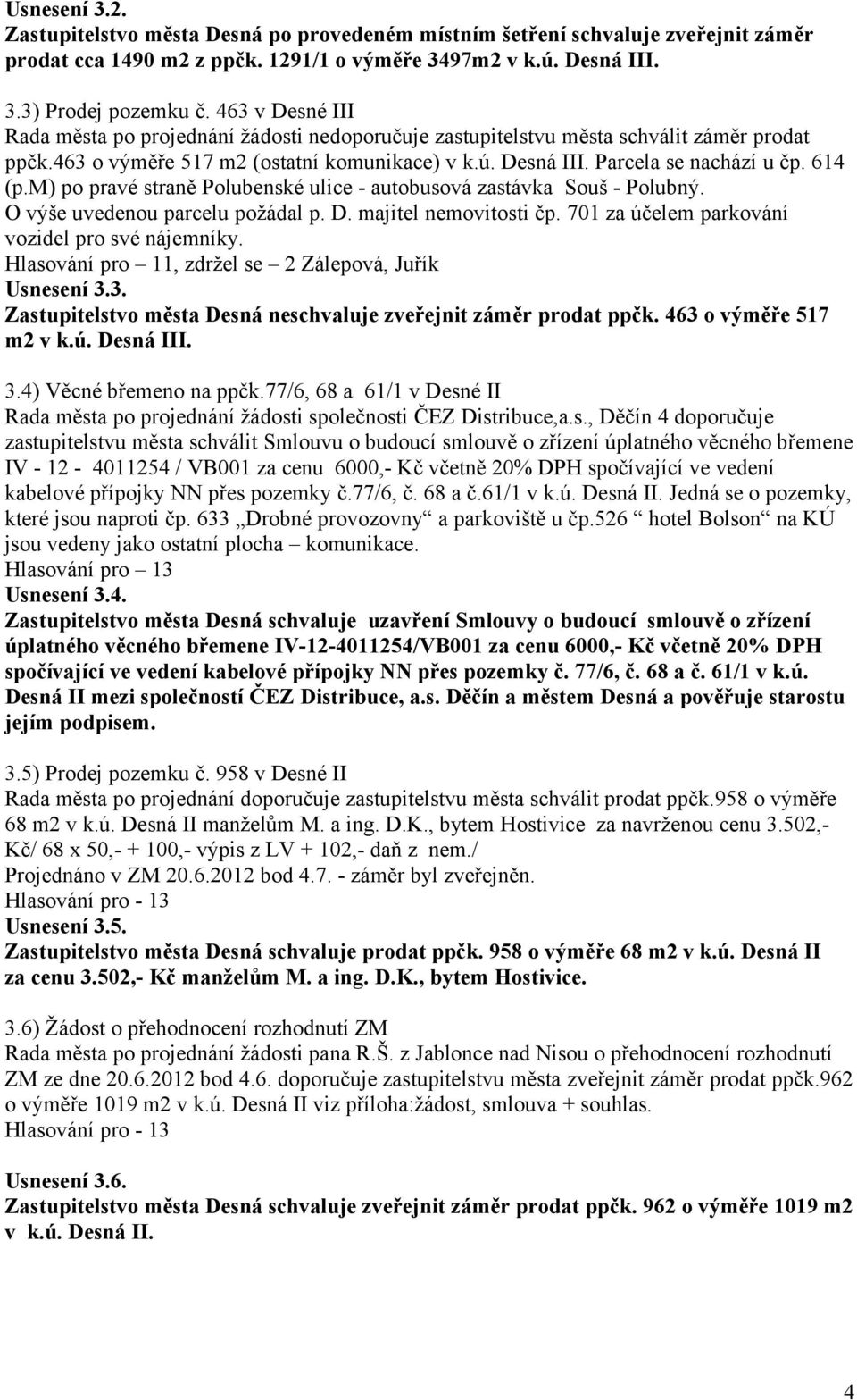 614 (p.m) po pravé straně Polubenské ulice - autobusová zastávka Souš - Polubný. O výše uvedenou parcelu požádal p. D. majitel nemovitosti čp. 701 za účelem parkování vozidel pro své nájemníky.