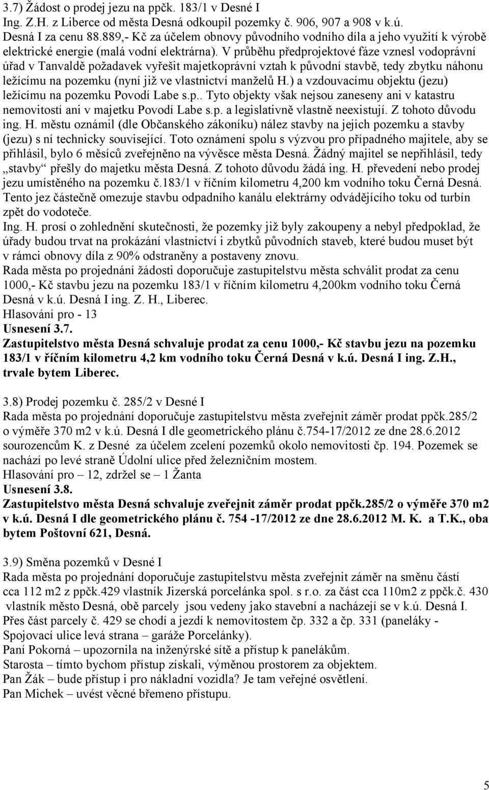 V průběhu předprojektové fáze vznesl vodoprávní úřad v Tanvaldě požadavek vyřešit majetkoprávní vztah k původní stavbě, tedy zbytku náhonu ležícímu na pozemku (nyní již ve vlastnictví manželů H.