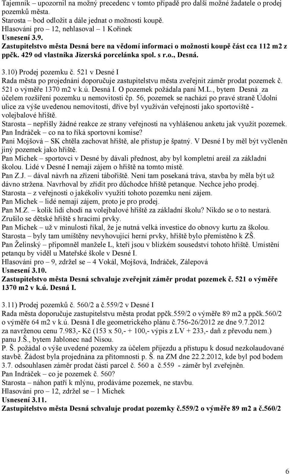 3.10) Prodej pozemku č. 521 v Desné I Rada města po projednání doporučuje zastupitelstvu města zveřejnit záměr prodat pozemek č. 521 o výměře 1370 m2 v k.ú. Desná I. O pozemek požádala paní M.L.