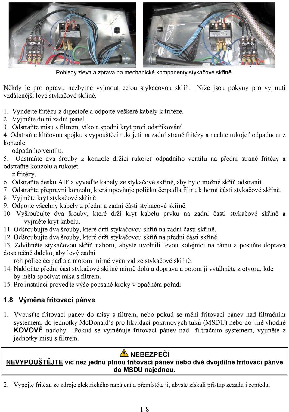 Odstraňte klíčovou spojku s vypouštěcí rukojeti na zadní straně fritézy a nechte rukojeť odpadnout z konzole odpadního ventilu. 5.