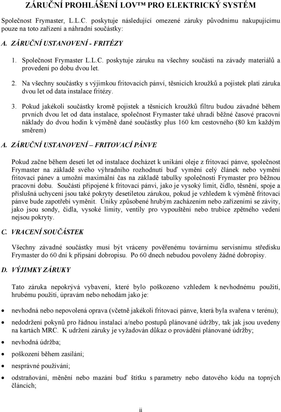 Na všechny součástky s výjimkou fritovacích pánví, těsnicích kroužků a pojistek platí záruka dvou let od data instalace fritézy. 3.