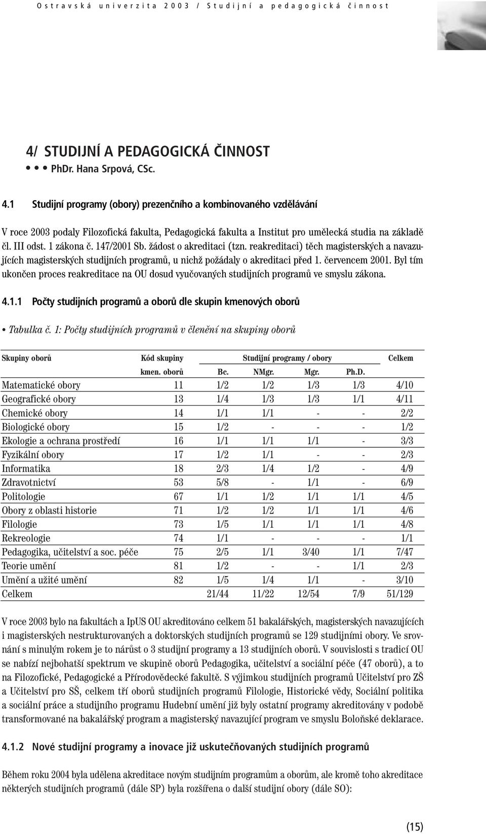 1 Studijní programy (obory) prezenčního a kombinovaného vzdělávání V roce 2003 podaly Filozofická fakulta, Pedagogická fakulta a Institut pro umělecká studia na základě čl. III odst. 1 zákona č.