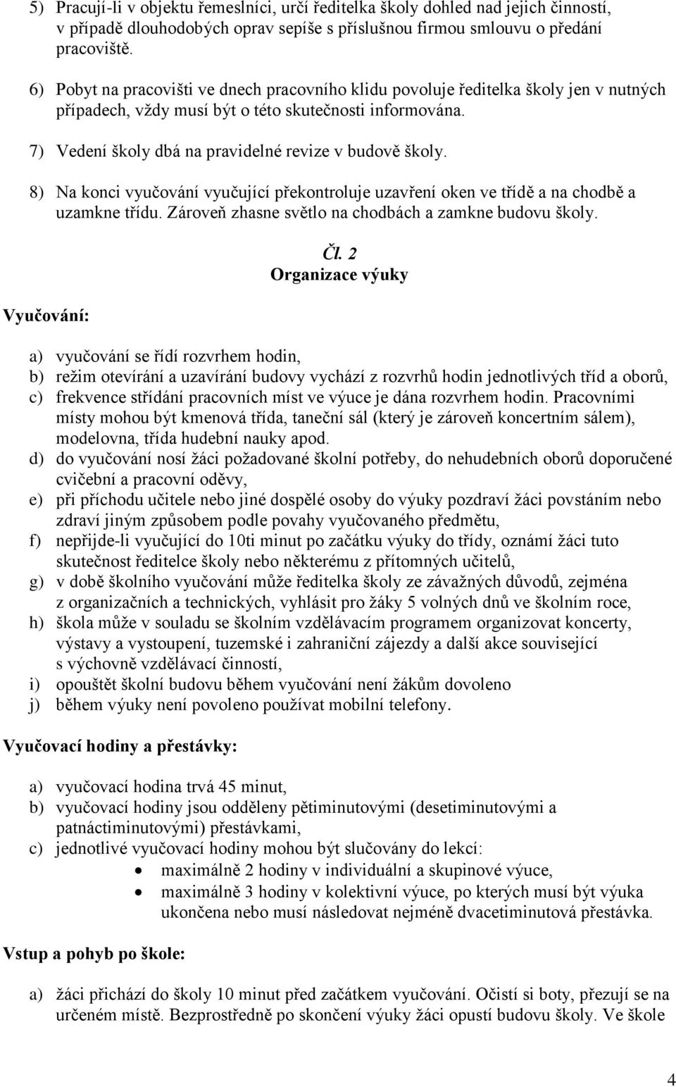 7) Vedení školy dbá na pravidelné revize v budově školy. 8) Na konci vyučování vyučující překontroluje uzavření oken ve třídě a na chodbě a uzamkne třídu.