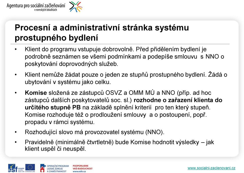 Žádá o ubytování v systému jako celku. Komise složená ze zástupců OSVZ a OMM MÚ a NNO (příp. ad hoc zástupců dalších poskytovatelů soc. sl.) rozhodne o zařazení klienta do určitého stupně PB na základě splnění kriterií pro ten který stupeň.