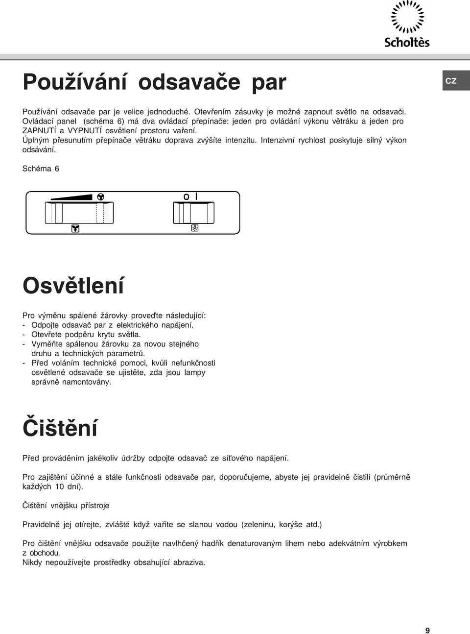 Úplným přesunutím přepínače větráku doprava zvýšíte intenzitu. Intenzivní rychlost poskytuje silný výkon odsávání.