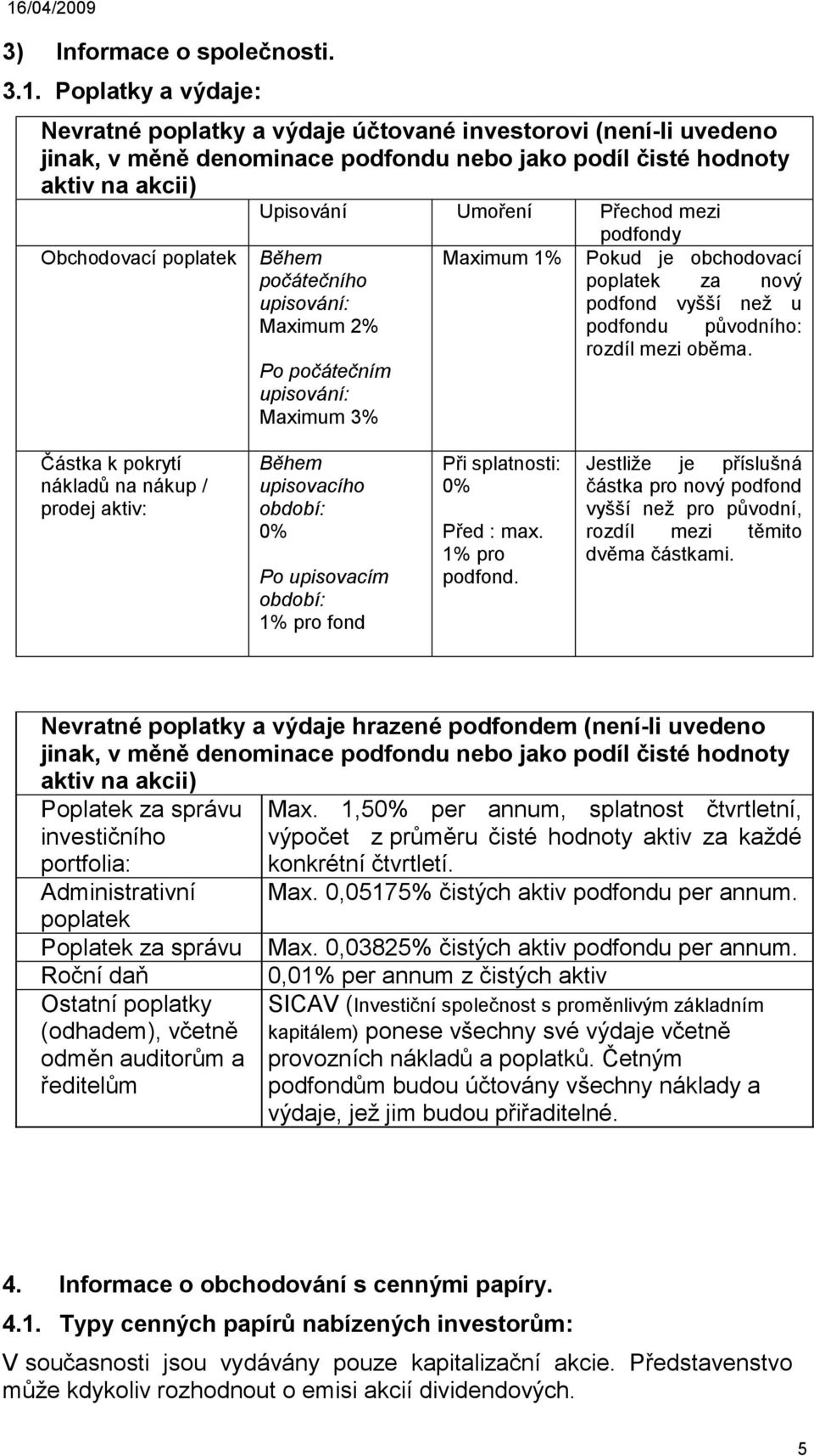 Obchodovací poplatek Během počátečního upisování: Maximum 2% Po počátečním upisování: Maximum 3% Maximum 1% podfondy Pokud je obchodovací poplatek za nový podfond vyšší než u podfondu původního: