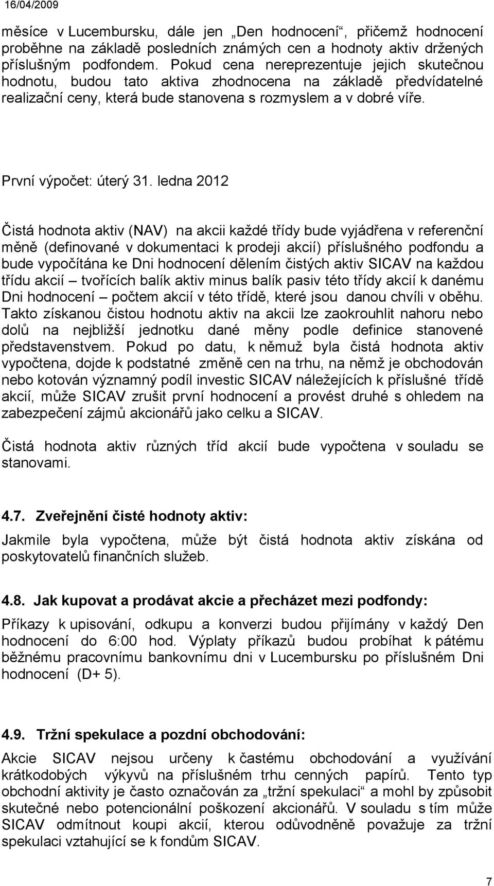 ledna 2012 Čistá hodnota aktiv (NAV) na akcii každé třídy bude vyjádřena v referenční měně (definované v dokumentaci k prodeji akcií) příslušného podfondu a bude vypočítána ke Dni hodnocení dělením