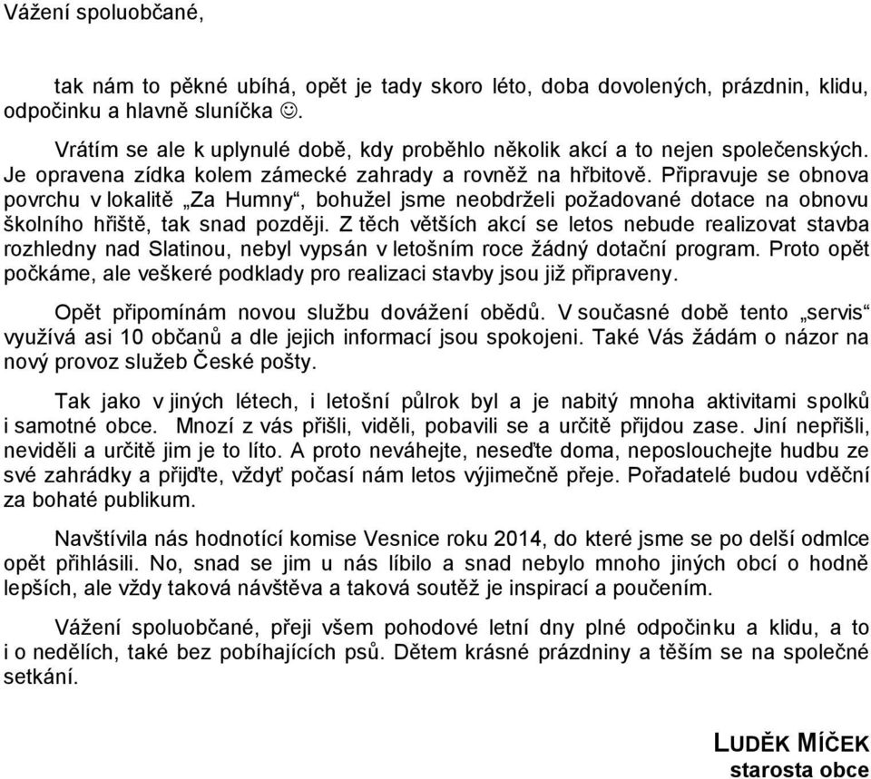 Připravuje se obnova povrchu v lokalitě Za Humny, bohužel jsme neobdrželi požadované dotace na obnovu školního hřiště, tak snad později.