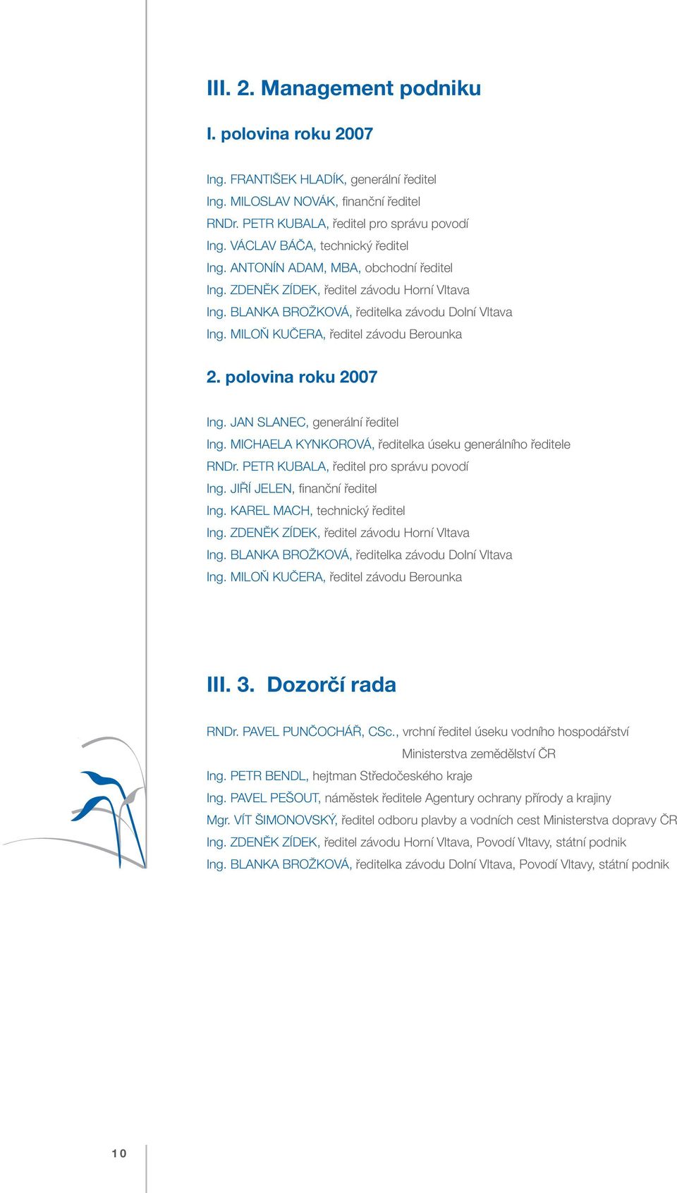 MILOŇ KUČERA, ředitel závodu Berounka 2. polovina roku 2007 Ing. JAN SLANEC, generální ředitel Ing. MICHAELA KYNKOROVÁ, ředitelka úseku generálního ředitele RNDr.